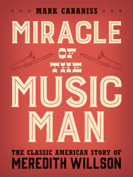 Miracle of The Music Man: The Classic American Story of Meredith Willson (ISBN: 9781538154649)