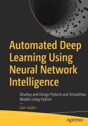 Automated Deep Learning Using Neural Network Intelligence: Develop and Design Pytorch and Tensorflow Models Using Python (ISBN: 9781484281482)