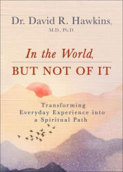 In the World, But Not of It: Transforming Everyday Experience Into a Spiritual Path - HAWKINS DAVID R (ISBN: 9781401964986)
