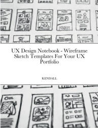 UX Design Notebook - Wireframe Sketch Templates For Your UX Portfolio (ISBN: 9781387879434)