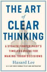 The Art of Clear Thinking: A Stealth Fighter Pilot's Timeless Rules for Making Tough Decisions (ISBN: 9781250281449)