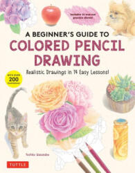 A Beginner's Guide to Colored Pencil Drawing: Realistic Drawings in 14 Easy Lessons! (ISBN: 9780804856249)
