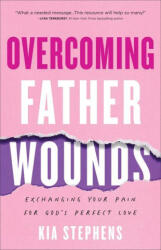 Overcoming Father Wounds - Exchanging Your Pain for God`s Perfect Love (ISBN: 9780800740924)