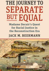 The Journey to Separate But Equal: Madame Decuir's Quest for Racial Justice in the Reconstruction Era (ISBN: 9780700634200)