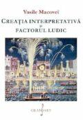 Creatia interpretativa si factorul ludic - Vasile Macovei (ISBN: 9786067471397)