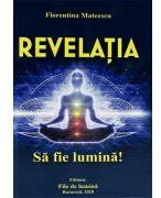 Revelatia. Sa fie lumina - Florentina Mateescu (ISBN: 9786069514283)