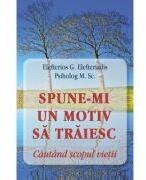 Spune-mi un motiv sa traiesc. Cautand scopul vietii - Eleftherios G. Eleftheriadis (ISBN: 9786065504882)