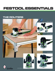 Festool Essentials: Routers: OF 1010 EQ, OF 1400 EQ, OF 2200 EB, and MFK 700 EQ - Schiffer Publishing, Ltd. (ISBN: 9780764333231)