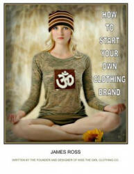 How To Start Your Own Clothing Brand: A step by step process from the ground up. - James Ross (ISBN: 9781530492763)
