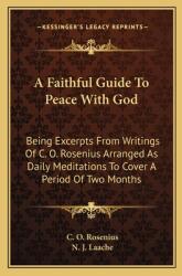 A Faithful Guide to Peace with God: Being Excerpts from Writings of C. O. Rosenius Arranged as Daily Meditations to Cover a Period of Two Months (ISBN: 9781163185605)
