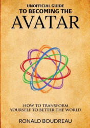 Unofficial Guide To Becoming The Avatar: How to Transform Yourself to Better the World (ISBN: 9780578349893)