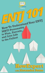 Entj 101: How To Understand Your ENTJ MBTI Personality to Plan, Execute, and Live Life to the Fullest - Howexpert Press (ISBN: 9781548625382)