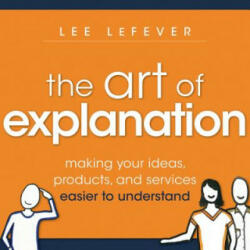 Art of Explanation - Lee LeFever (2012)