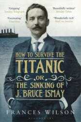 How to Survive the Titanic or The Sinking of J. Bruce Ismay - Frances Wilson (2012)