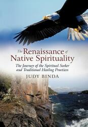 The Renaissance of Native Spirituality: The Journey of the Spiritual Seeker and Traditional Healing Practices (ISBN: 9781462027835)