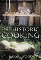 Prehistoric Cooking - Jacqui Wood (ISBN: 9780752419435)