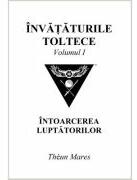 Invataturile toltece, volumul 1. Intoarcerea luptatorilor - Theun Mares (ISBN: 9786069510674)