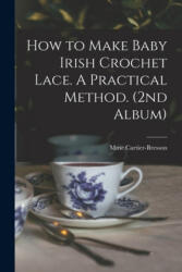 How to Make Baby Irish Crochet Lace. A Practical Method. (2nd Album) - Mme Cartier-Bresson (ISBN: 9781013721762)