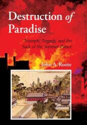 Destruction of Paradise: Triumph Tragedy and the Sack of the Summer Palace (ISBN: 9780999404690)