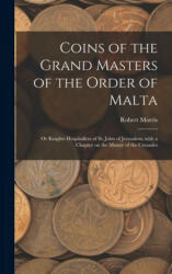 Coins of the Grand Masters of the Order of Malta: or Knights Hospitallers of St. John of Jerusalem, With a Chapter on the Money of the Crusades - Robert Morris (ISBN: 9781013703423)