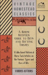 A Horse Keeper's Guide to Bits and Bitting Theory - A Collection of Historical Horse Tack Articles on the Various Types and Uses of Bits - Various (ISBN: 9781447414148)