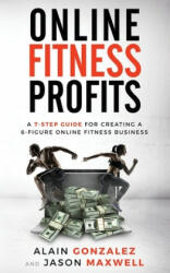 Online Fitness Profits: A 7-Step Guide For Creating A 6-Figure Online Fitness Business (ISBN: 9781698463360)