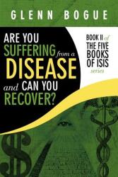 Are You Suffering From A Disease And Can You Recover? : Book II of The Five Books of Isis series (ISBN: 9781449032449)