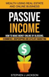 Passive Income: How to Make Money Online by Blogging Ecommerce Dropshipping and Affiliate Marketing (ISBN: 9781774854501)