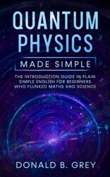 Quantum Physics Made Simple: The Introduction Guide In Plain Simple English For Beginners Who Flunked Maths And Science (ISBN: 9781702916820)