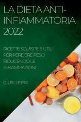 La Dieta Anti-Infiammatoria 2022: Ricette Squisite E Utili Per Perdere Peso Riducendo Le Infiammazioni (ISBN: 9781837891313)