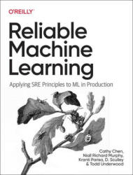 Reliable Machine Learning - Cathy Chen, Niall Richard Murphy, Kranti Parisa, D. Sculley, Todd Underwood (ISBN: 9781098106225)