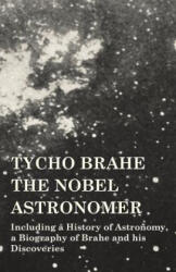 Tycho Brahe - The Nobel Astronomer - Including a History of Astronomy, a Biography of Brahe and his Discoveries - Various (ISBN: 9781473320390)