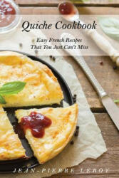 Quiche Cookbook: Easy French Recipes That You Just Can't Miss - Jean-Pierre Leroy (ISBN: 9781091894198)