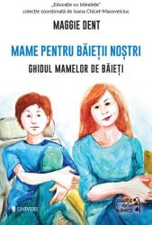 Mame pentru baietii nostri. Ghidul mamelor pentru baieti - Maggie Dent (ISBN: 9789733414339)