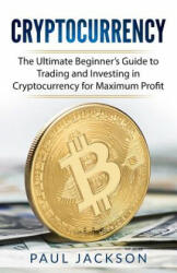 Cryptocurrency: The Ultimate Beginner's Guide to Trading and Investing in Cryptocurrency for Maximum Profit - Paul Jackson (ISBN: 9781981807987)