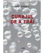 Curajul de a trai - Dinu Ionescu (ISBN: 9786061515882)