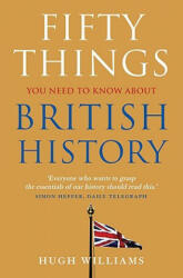 Fifty Things You Need To Know About British History - Hugh Williams (2009)
