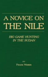 Novice On The Nile - Big Game Hunting In The Sudan - Frank Weber (ISBN: 9781905124664)