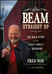 Beam Straight Up - The Bold Story of the First Family of Bourbon - Fred Noe (2012)