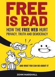 Free Is Bad: How The Free Web Hurt Privacy Truth and Democracy. . . . and what you can do about it (ISBN: 9780578782683)