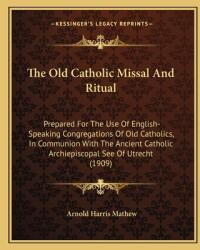 The Old Catholic Missal and Ritual: Prepared for the Use of English-Speaking Congregations of Old Catholics in Communion with the Ancient Catholic Ar (ISBN: 9781163909201)