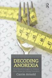 Decoding Anorexia: How Breakthroughs in Science Offer Hope for Eating Disorders (2012)