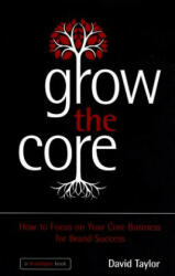 Grow the Core - How to focus on your Core Business for Brand Success - David Taylor (2013)