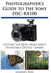 Photographer's Guide to the Sony DSC-RX100 - Alexander S. White (2012)