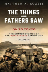 On to Tokyo: The Things Our Fathers Saw-The Untold Stories of the World War II Generation-Volume VIII (ISBN: 9781948155274)