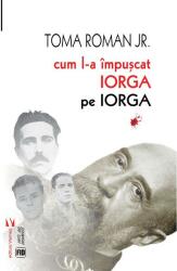 Cum l-a împușcat Iorga pe Iorga (ISBN: 9786060811299)