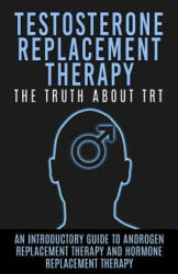 Testosterone Replacement Therapy: The Truth About TRT: An Introductory Guide to Androgen Replacement Therapy And Hormone Replacement Therapy - Arnold Hendrix (ISBN: 9781515193906)