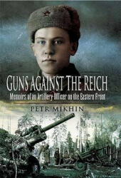 Guns Against the Reich: Memoirs of an Artillery Officer on the Eastern Front - Petr Mikhin (2010)