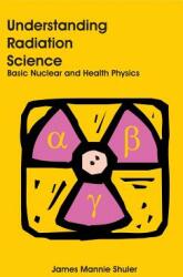 Understanding Radiation Science: Basic Nuclear and Health Physics (ISBN: 9781627341158)