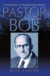 Pastor Bob: A Statesman of Prayer for Canada (ISBN: 9781460004838)